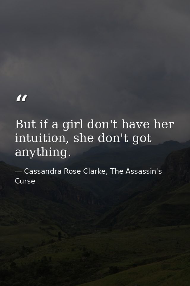 But if a girl don't have her intuition, she don't got anything. — Cassandra Rose Clarke, The Assassin's Curse