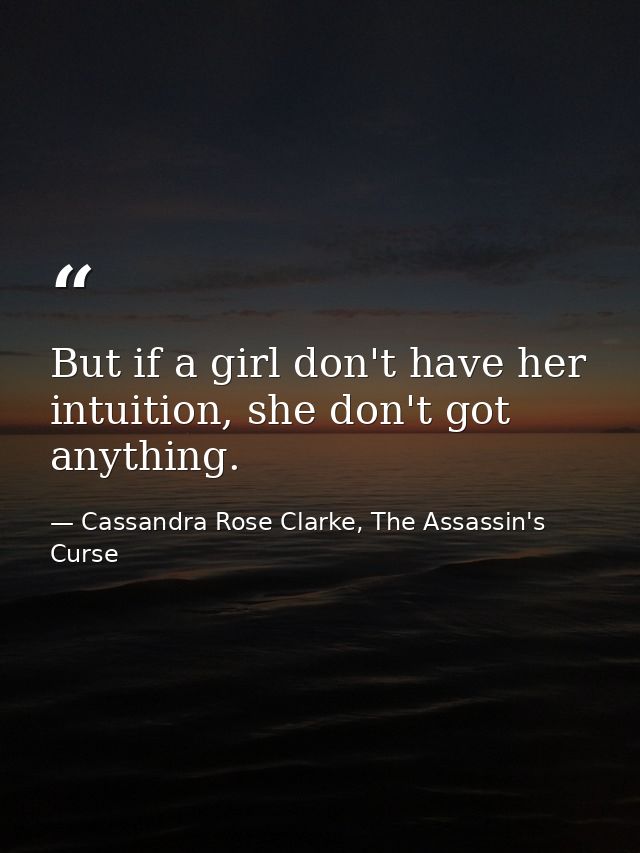 But if a girl don't have her intuition, she don't got anything. — Cassandra Rose Clarke, The Assassin's Curse