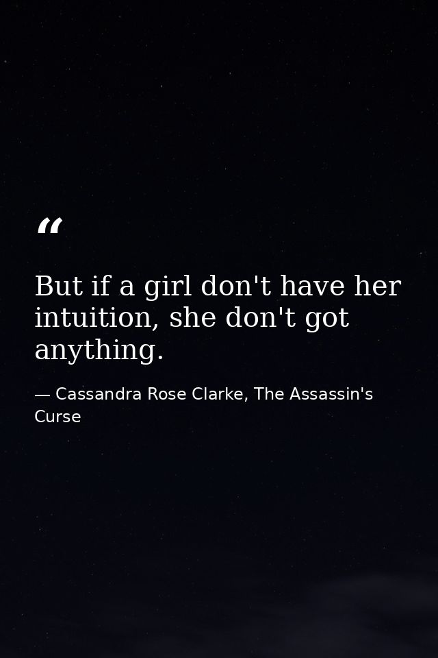 But if a girl don't have her intuition, she don't got anything. — Cassandra Rose Clarke, The Assassin's Curse