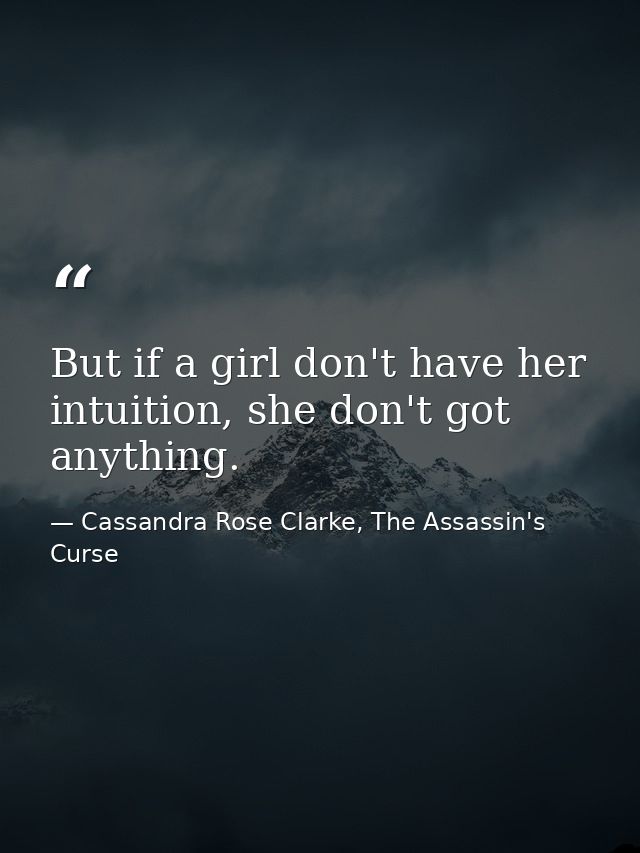 But if a girl don't have her intuition, she don't got anything. — Cassandra Rose Clarke, The Assassin's Curse