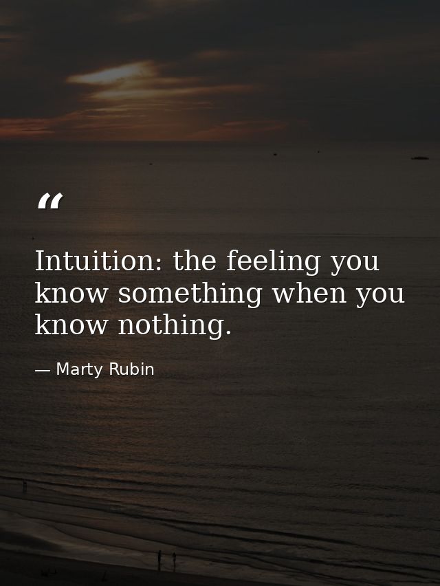 Intuition: the feeling you know something when you know nothing. — Marty Rubin