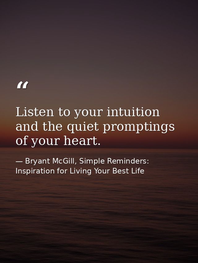 Listen to your intuition and the quiet promptings of your heart. — Bryant McGill, Simple Reminders: Inspiration for Living Your Best Life