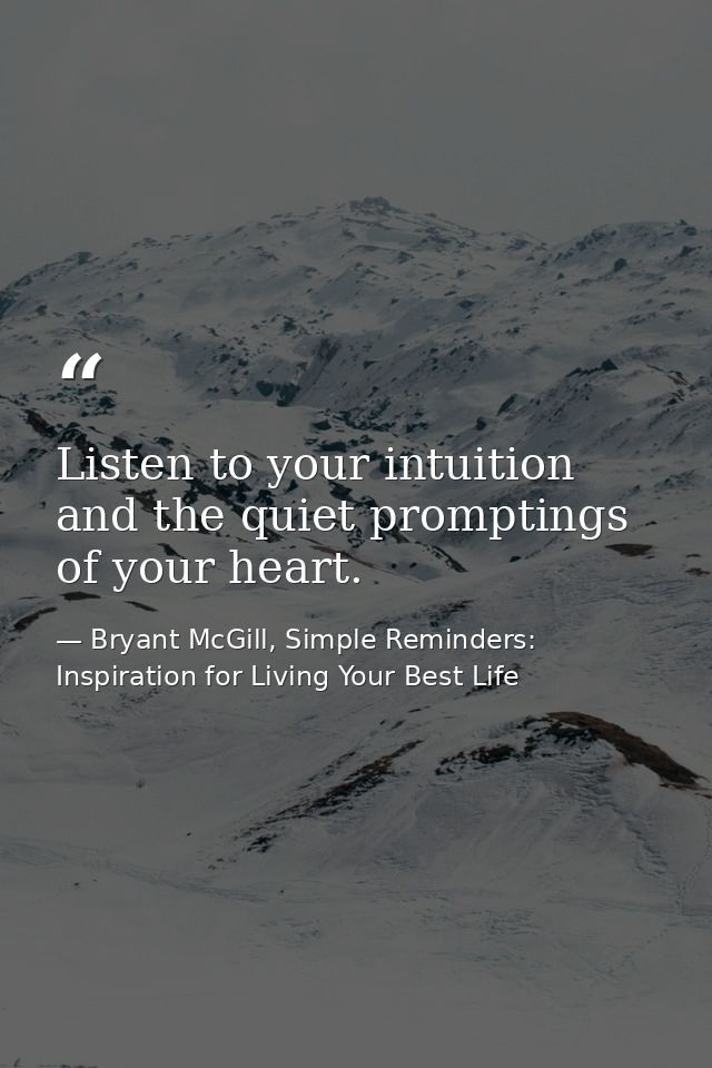 Listen to your intuition and the quiet promptings of your heart. — Bryant McGill, Simple Reminders: Inspiration for Living Your Best Life