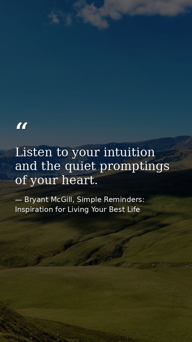 Listen to your intuition and the quiet promptings of your heart. — Bryant McGill, Simple Reminders: Inspiration for Living Your Best Life