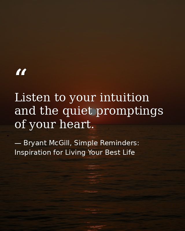 Listen to your intuition and the quiet promptings of your heart. — Bryant McGill, Simple Reminders: Inspiration for Living Your Best Life