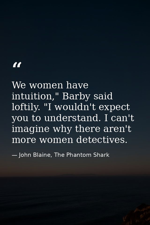 We women have intuition," Barby said loftily. "I wouldn't expect you to understand. I can't imagine why there aren't mor — John Blaine, The Phantom Shark