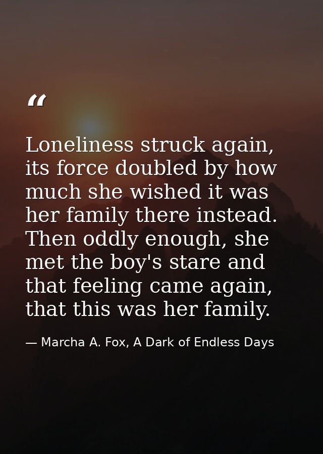 Loneliness struck again, its force doubled by how much she wished it was her family there instead. Then oddly enough, sh — Marcha A. Fox, A Dark of Endless Days