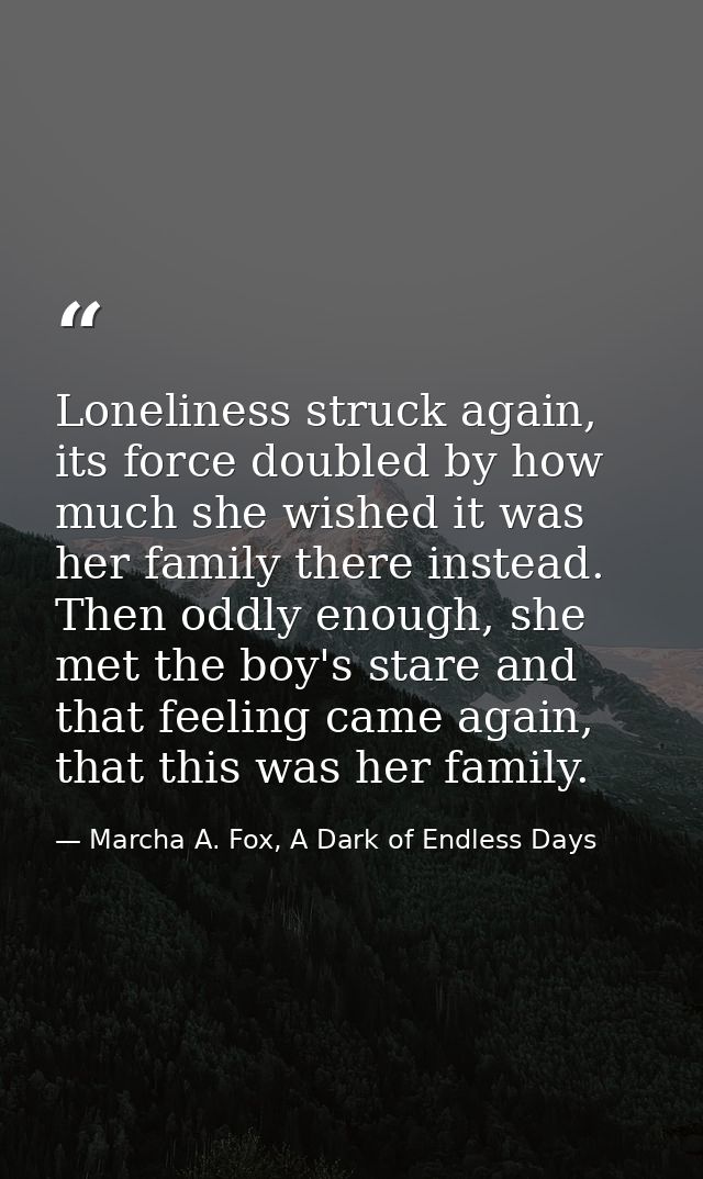 Loneliness struck again, its force doubled by how much she wished it was her family there instead. Then oddly enough, sh — Marcha A. Fox, A Dark of Endless Days
