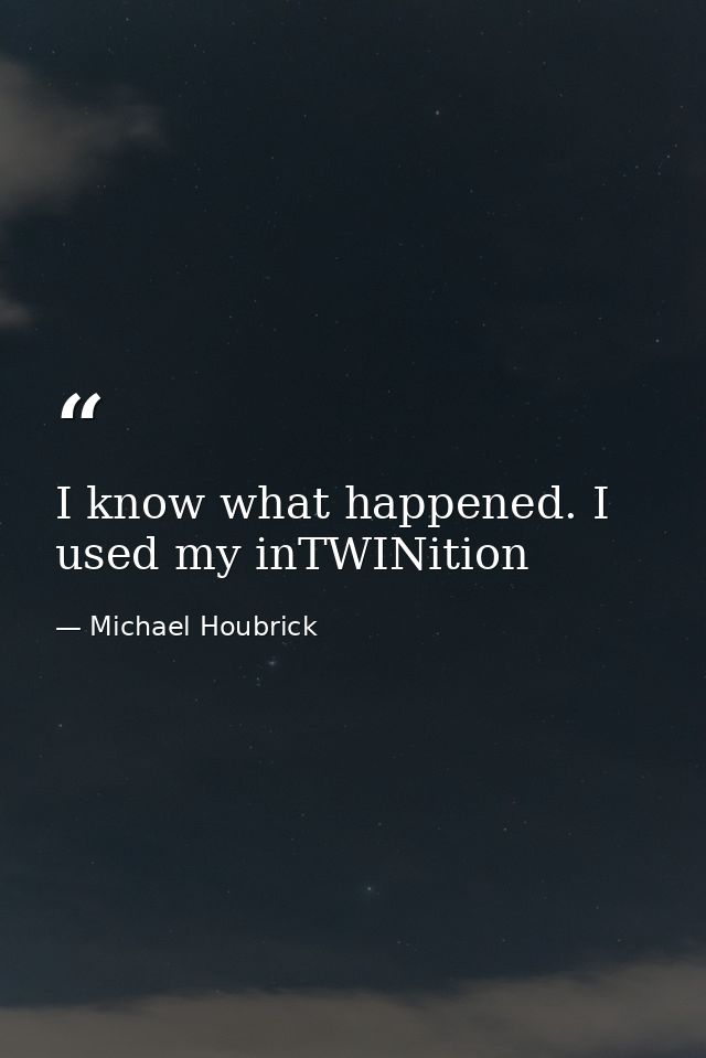 I know what happened. I used my inTWINition — Michael Houbrick