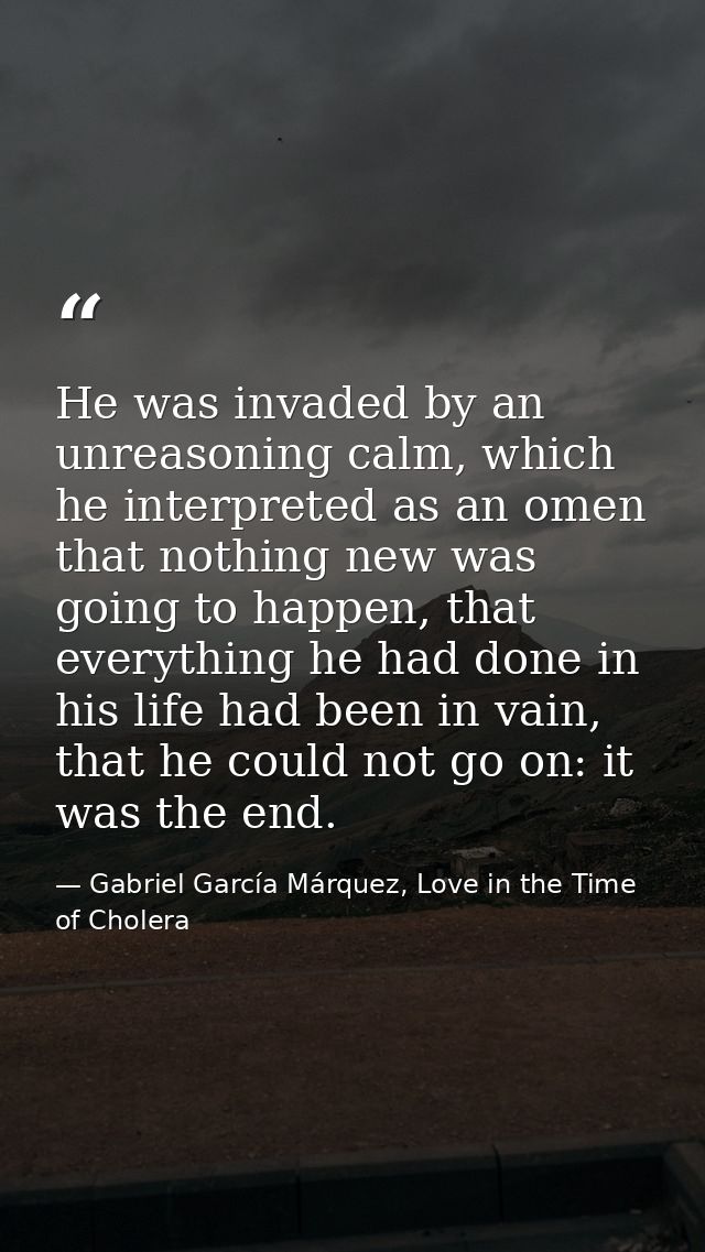 He was invaded by an unreasoning calm, which he interpreted as an omen that nothing new was going to happen, that everyt — Gabriel García Márquez, Love in the Time of Cholera
