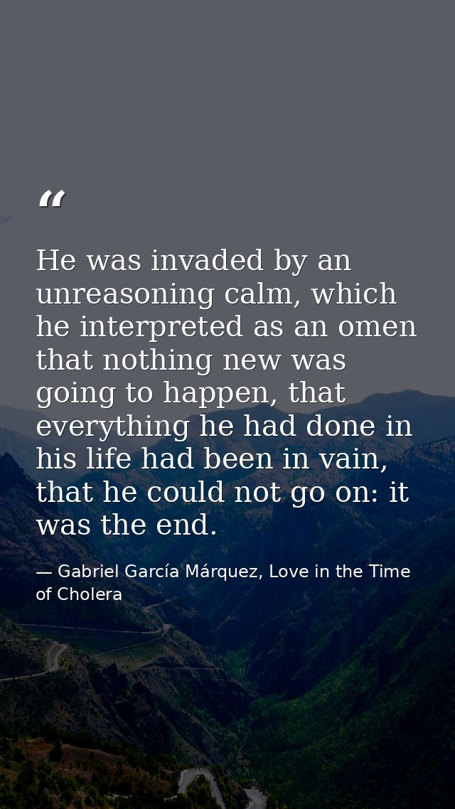 He was invaded by an unreasoning calm, which he interpreted as an omen that nothing new was going to happen, that everyt — Gabriel García Márquez, Love in the Time of Cholera