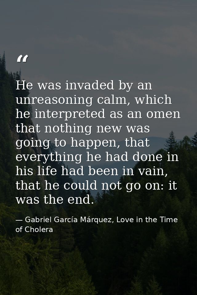 He was invaded by an unreasoning calm, which he interpreted as an omen that nothing new was going to happen, that everyt — Gabriel García Márquez, Love in the Time of Cholera