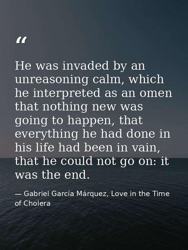 He was invaded by an unreasoning calm, which he interpreted as an omen that nothing new was going to happen, that everyt — Gabriel García Márquez, Love in the Time of Cholera