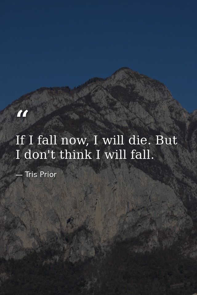 If I fall now, I will die. But I don't think I will fall. — Tris Prior
