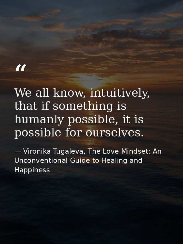 We all know, intuitively, that if something is humanly possible, it is possible for ourselves. — Vironika Tugaleva, The Love Mindset: An Unconventional Guide to Healing and Happiness