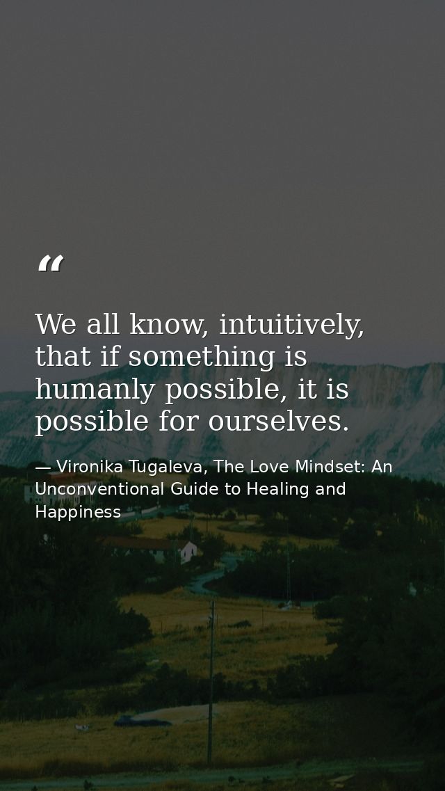 We all know, intuitively, that if something is humanly possible, it is possible for ourselves. — Vironika Tugaleva, The Love Mindset: An Unconventional Guide to Healing and Happiness