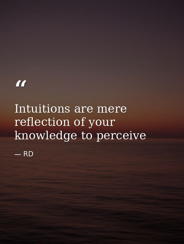 Intuitions are mere reflection of your knowledge to perceive — RD