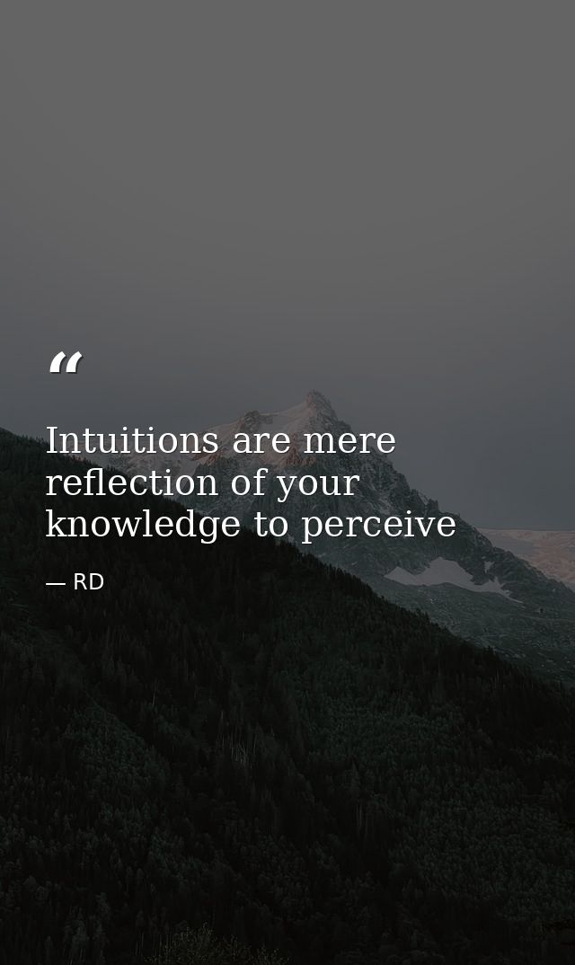 Intuitions are mere reflection of your knowledge to perceive — RD