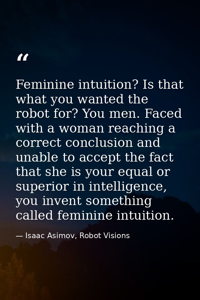 Feminine intuition? Is that what you wanted the robot for? You men. Faced with a woman reaching a correct conclusion and — Isaac Asimov, Robot Visions