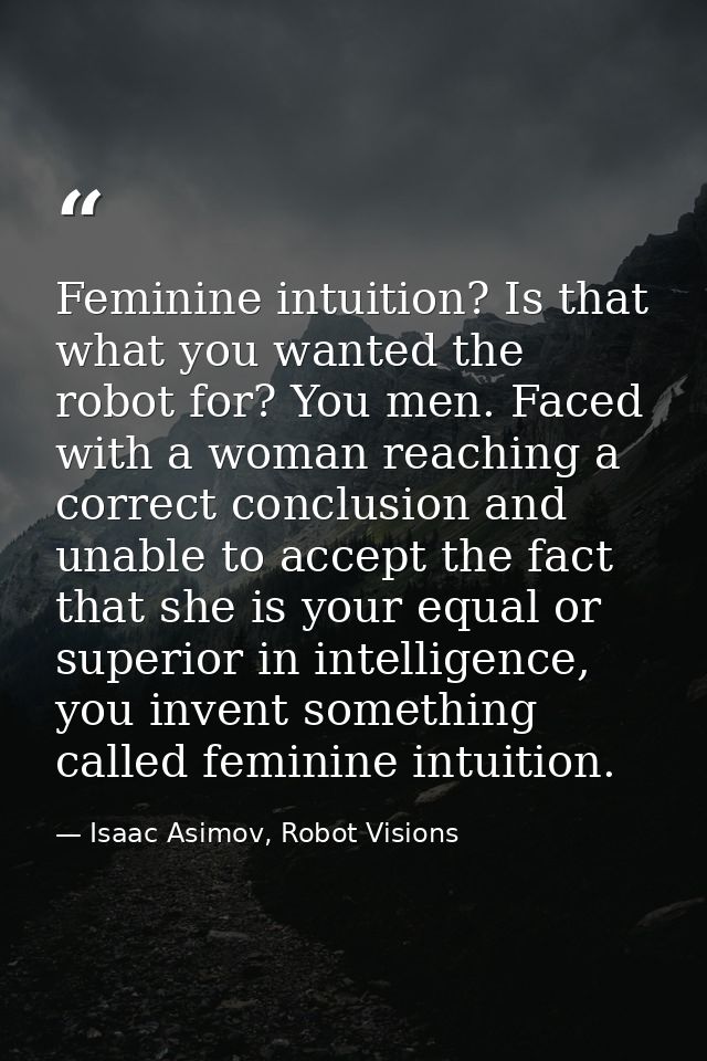Feminine intuition? Is that what you wanted the robot for? You men. Faced with a woman reaching a correct conclusion and — Isaac Asimov, Robot Visions