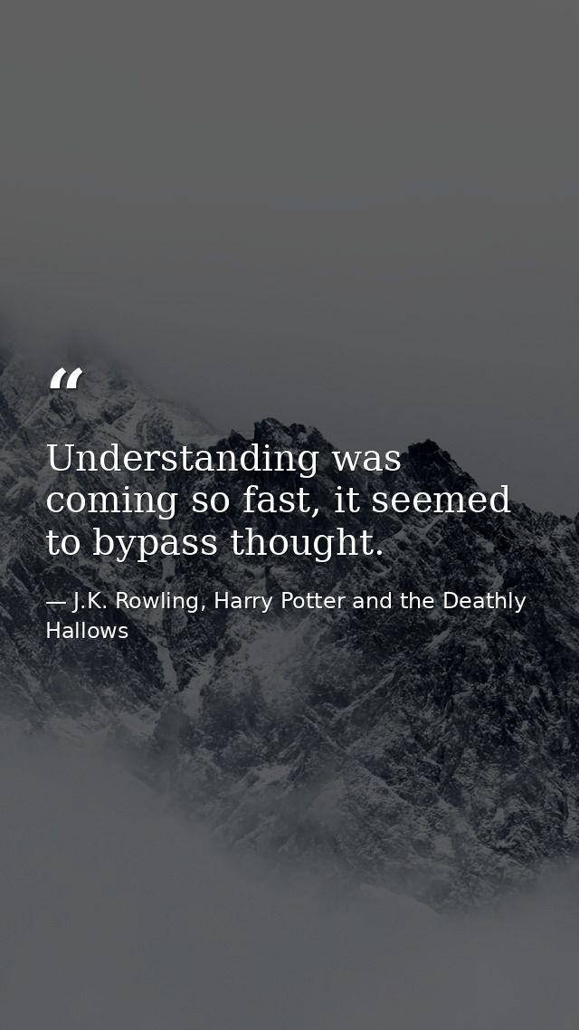 Understanding was coming so fast, it seemed to bypass thought. — J.K. Rowling, Harry Potter and the Deathly Hallows