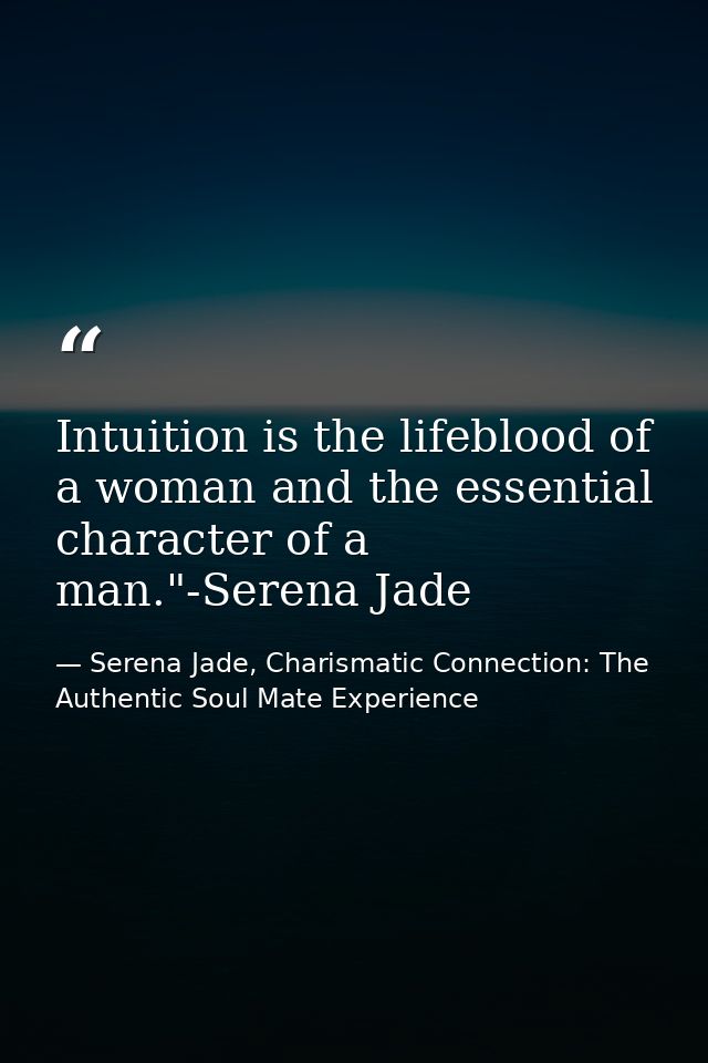 Intuition is the lifeblood of a woman and the essential character of a man."-Serena Jade — Serena Jade, Charismatic Connection: The Authentic Soul Mate Experience