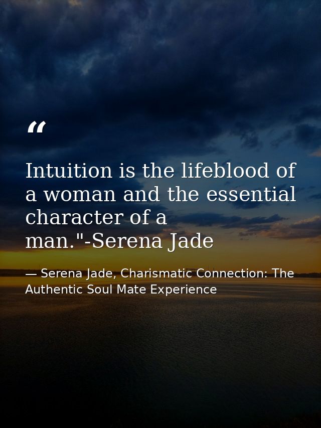 Intuition is the lifeblood of a woman and the essential character of a man."-Serena Jade — Serena Jade, Charismatic Connection: The Authentic Soul Mate Experience