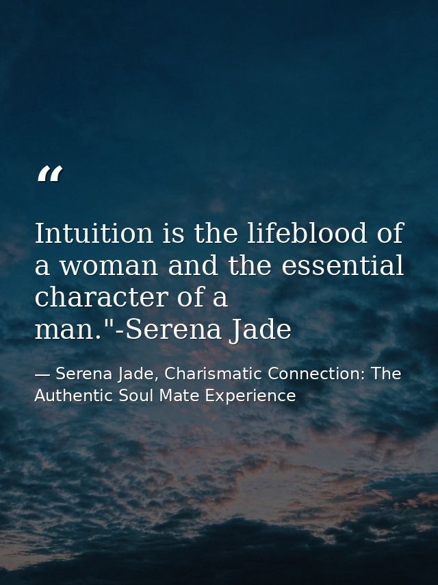 Intuition is the lifeblood of a woman and the essential character of a man."-Serena Jade — Serena Jade, Charismatic Connection: The Authentic Soul Mate Experience