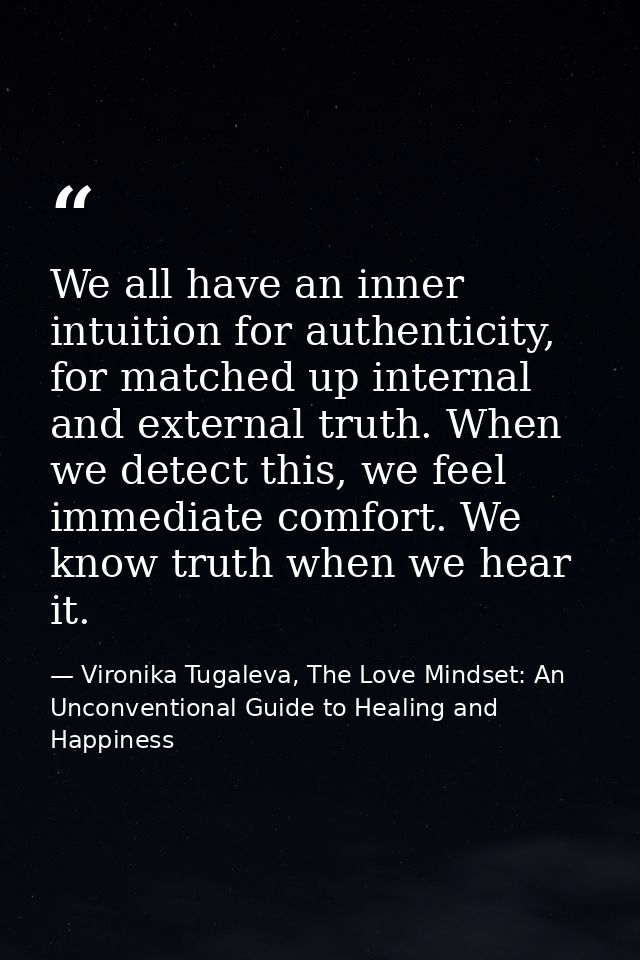 We all have an inner intuition for authenticity, for matched up internal and external truth. When we detect this, we fee — Vironika Tugaleva, The Love Mindset: An Unconventional Guide to Healing and Happiness