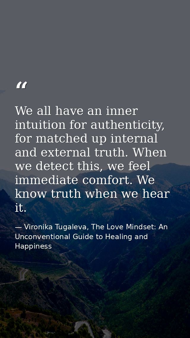 We all have an inner intuition for authenticity, for matched up internal and external truth. When we detect this, we fee — Vironika Tugaleva, The Love Mindset: An Unconventional Guide to Healing and Happiness