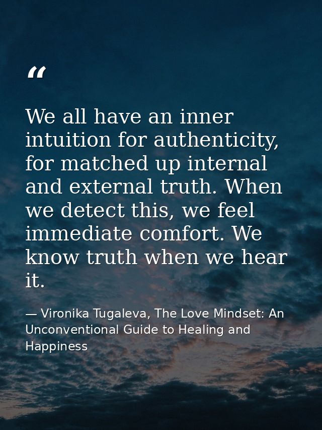 We all have an inner intuition for authenticity, for matched up internal and external truth. When we detect this, we fee — Vironika Tugaleva, The Love Mindset: An Unconventional Guide to Healing and Happiness