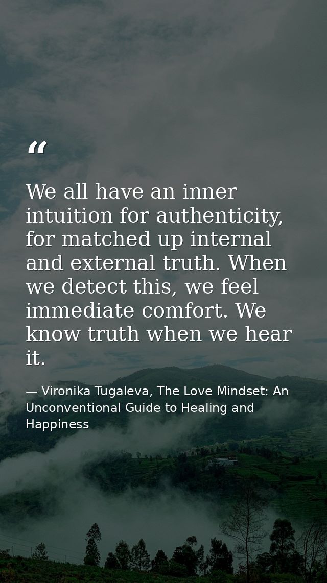 We all have an inner intuition for authenticity, for matched up internal and external truth. When we detect this, we fee — Vironika Tugaleva, The Love Mindset: An Unconventional Guide to Healing and Happiness