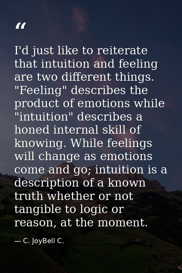 I'd just like to reiterate that intuition and feeling are two different things. "Feeling" describes the product of emoti — C. JoyBell C.