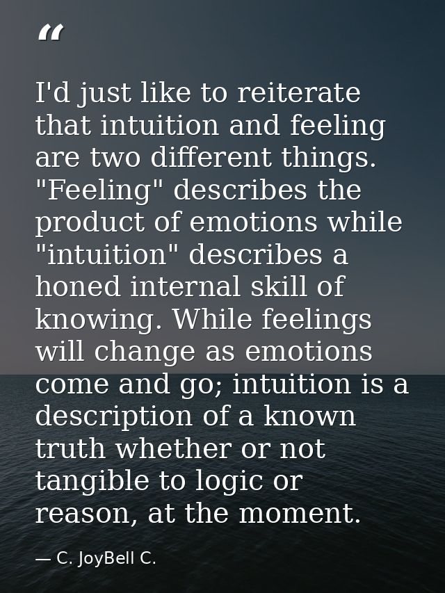 I'd just like to reiterate that intuition and feeling are two different things. "Feeling" describes the product of emoti — C. JoyBell C.