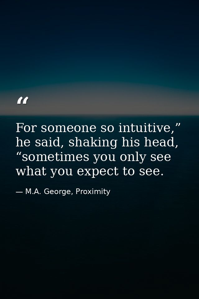For someone so intuitive,” he said, shaking his head, “sometimes you only see what you expect to see. — M.A. George, Proximity