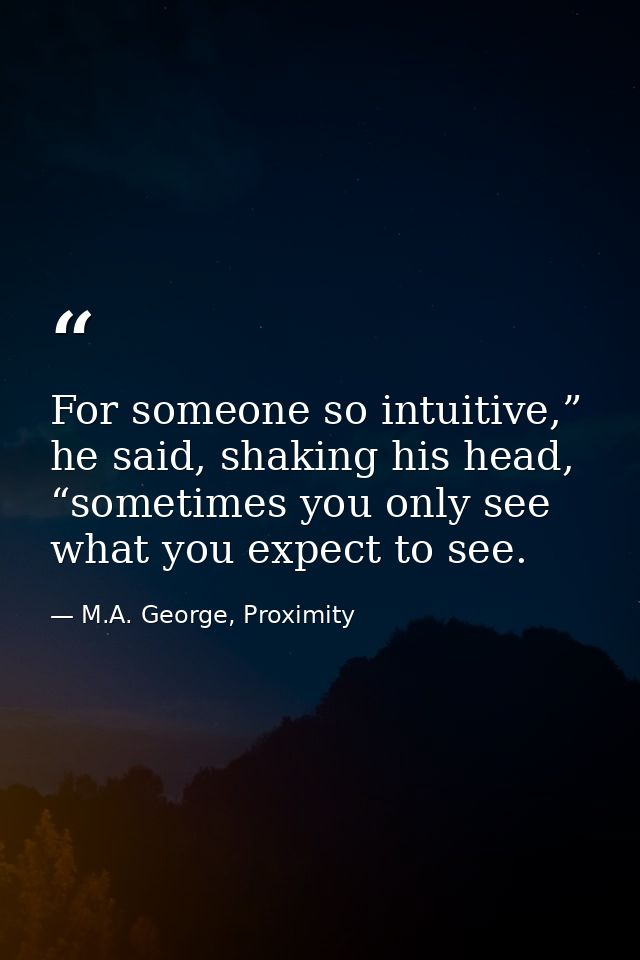 For someone so intuitive,” he said, shaking his head, “sometimes you only see what you expect to see. — M.A. George, Proximity