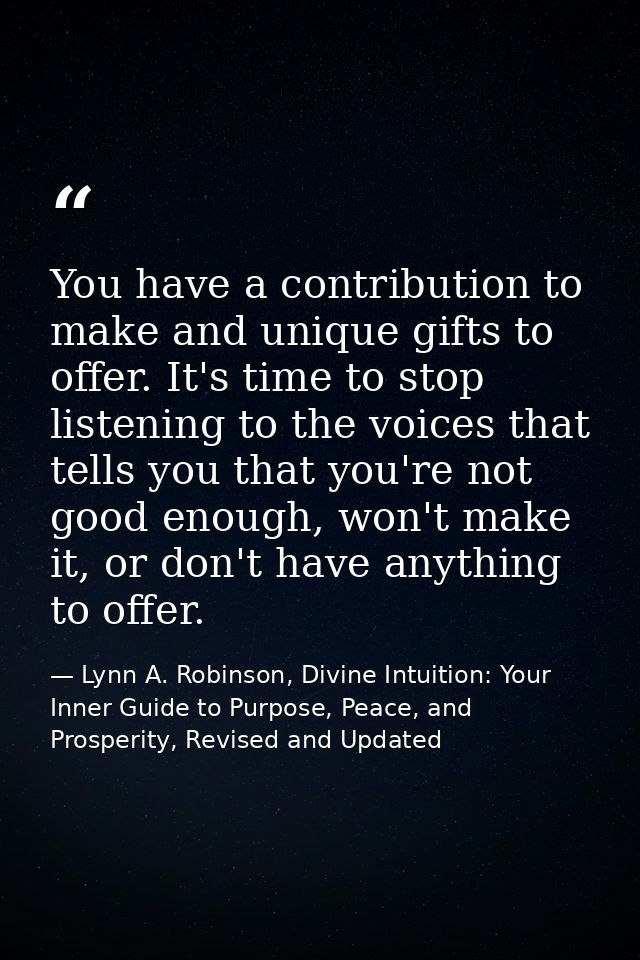 You have a contribution to make and unique gifts to offer. It's time to stop listening to the voices that tells you that — Lynn A. Robinson, Divine Intuition: Your Inner Guide to Purpose, Peace, and Prosperity, Revised and Updated