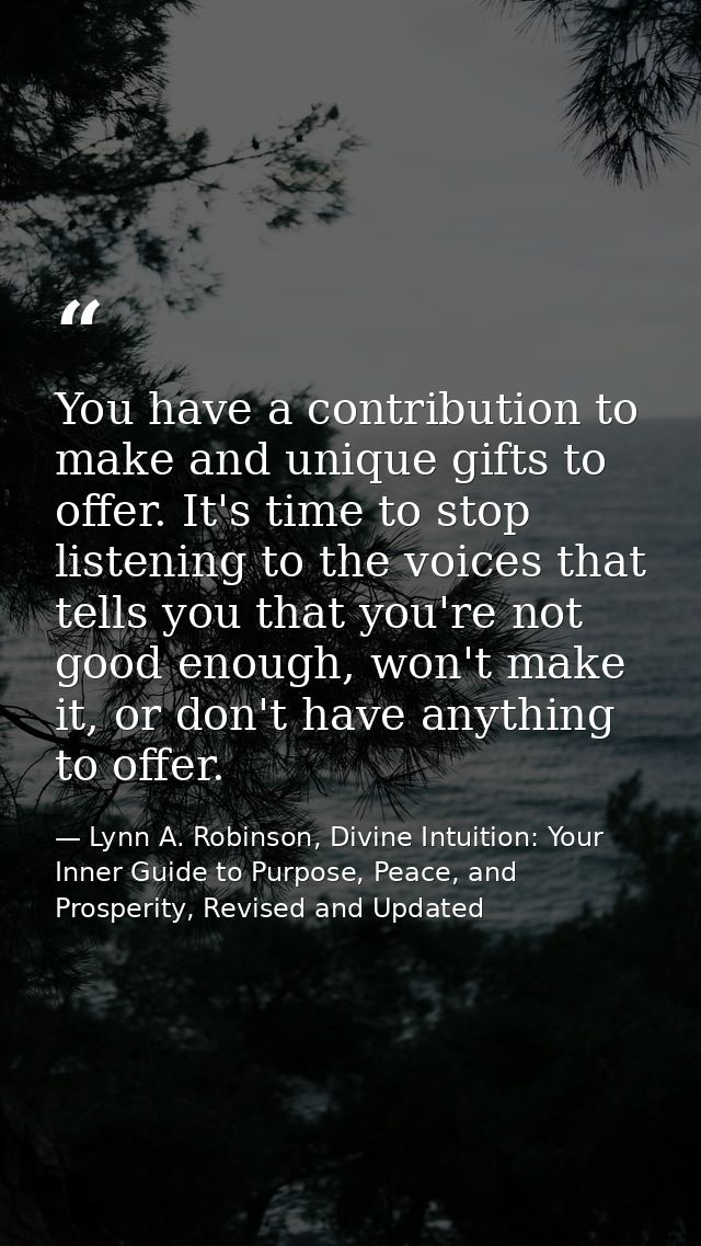 You have a contribution to make and unique gifts to offer. It's time to stop listening to the voices that tells you that — Lynn A. Robinson, Divine Intuition: Your Inner Guide to Purpose, Peace, and Prosperity, Revised and Updated