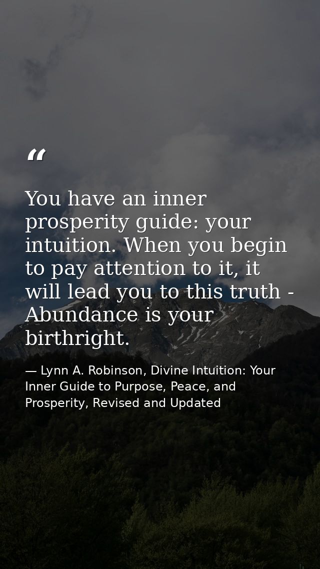 You have an inner prosperity guide: your intuition. When you begin to pay attention to it, it will lead you to this trut — Lynn A. Robinson, Divine Intuition: Your Inner Guide to Purpose, Peace, and Prosperity, Revised and Updated