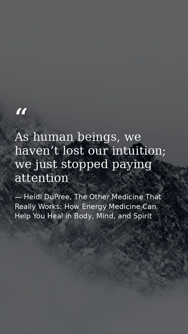 As human beings, we haven’t lost our intuition; we just stopped paying attention — Heidi DuPree, The Other Medicine That Really Works: How Energy Medicine Can Help You Heal in Body, Mind, and Spirit