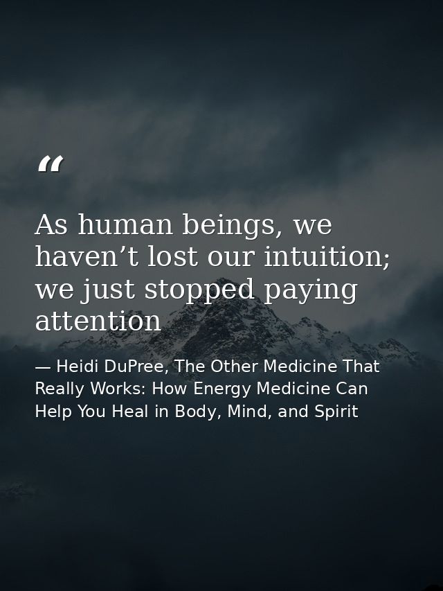 As human beings, we haven’t lost our intuition; we just stopped paying attention — Heidi DuPree, The Other Medicine That Really Works: How Energy Medicine Can Help You Heal in Body, Mind, and Spirit