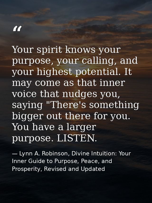 Your spirit knows your purpose, your calling, and your highest potential. It may come as that inner voice that nudges yo — Lynn A. Robinson, Divine Intuition: Your Inner Guide to Purpose, Peace, and Prosperity, Revised and Updated