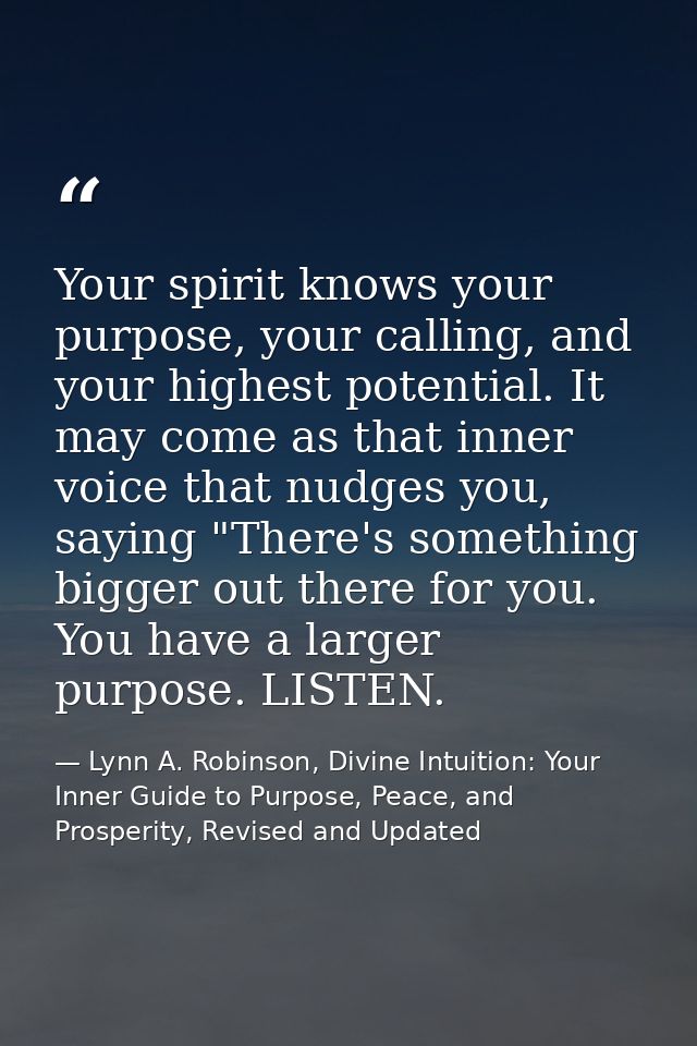 Your spirit knows your purpose, your calling, and your highest potential. It may come as that inner voice that nudges yo — Lynn A. Robinson, Divine Intuition: Your Inner Guide to Purpose, Peace, and Prosperity, Revised and Updated