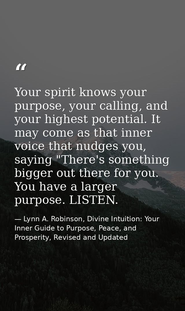 Your spirit knows your purpose, your calling, and your highest potential. It may come as that inner voice that nudges yo — Lynn A. Robinson, Divine Intuition: Your Inner Guide to Purpose, Peace, and Prosperity, Revised and Updated