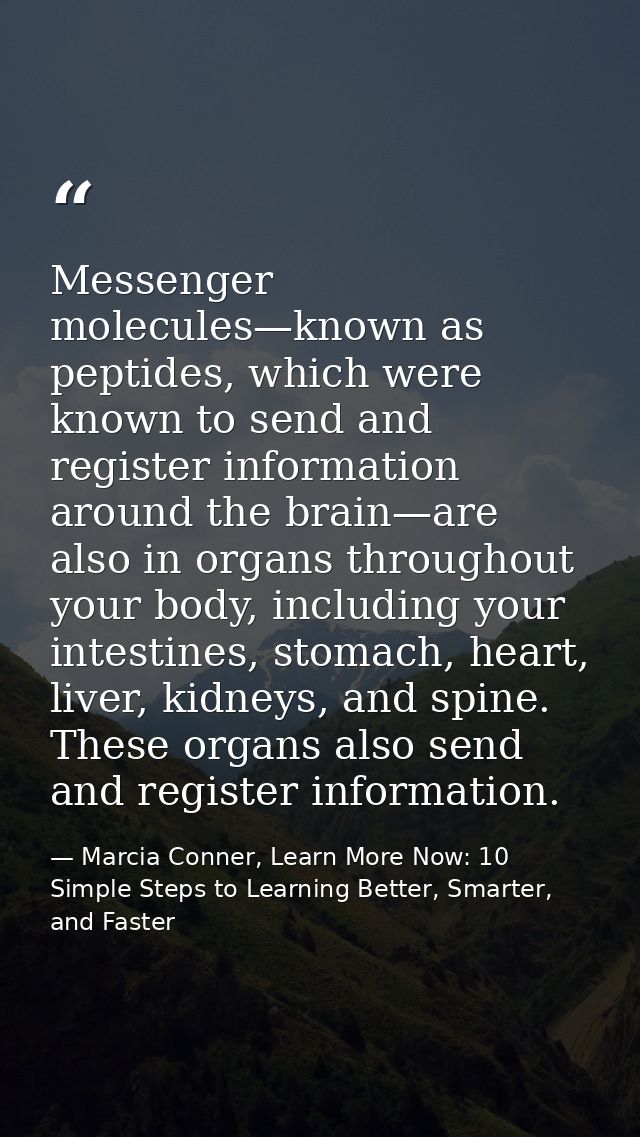 Messenger molecules—known as peptides, which were known to send and register information around the brain—are also in or — Marcia Conner, Learn More Now: 10 Simple Steps to Learning Better, Smarter, and Faster