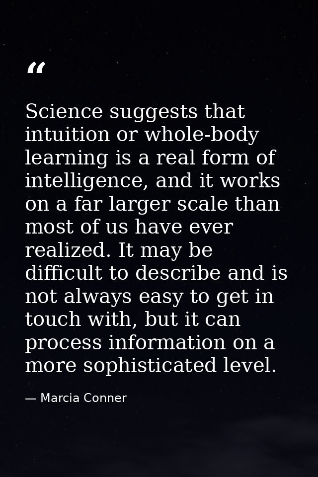 Science suggests that intuition or whole-body learning is a real form of intelligence, and it works on a far larger scal — Marcia Conner
