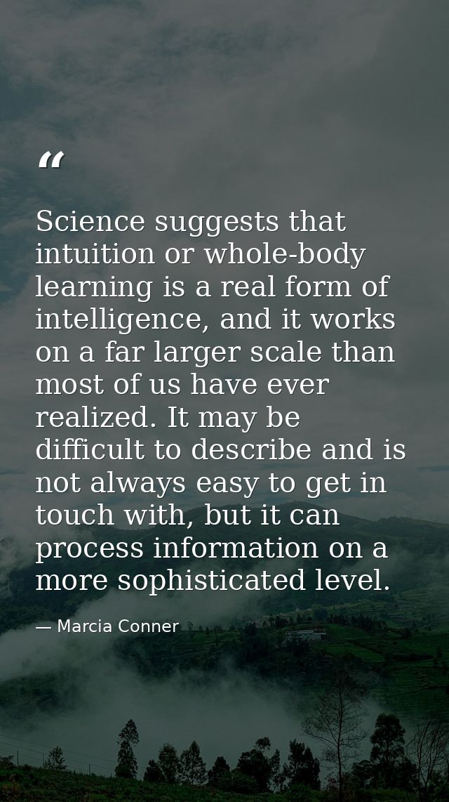 Science suggests that intuition or whole-body learning is a real form of intelligence, and it works on a far larger scal — Marcia Conner