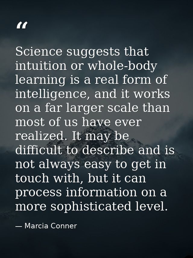 Science suggests that intuition or whole-body learning is a real form of intelligence, and it works on a far larger scal — Marcia Conner