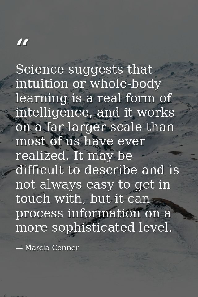 Science suggests that intuition or whole-body learning is a real form of intelligence, and it works on a far larger scal — Marcia Conner