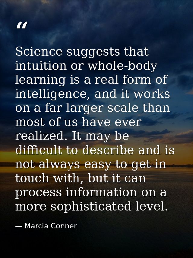 Science suggests that intuition or whole-body learning is a real form of intelligence, and it works on a far larger scal — Marcia Conner